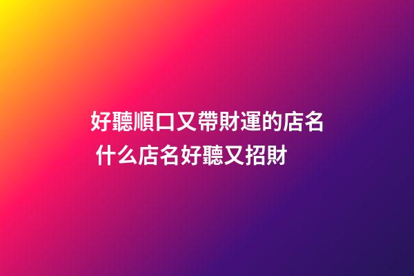好聽順口又帶財運的店名 什么店名好聽又招財